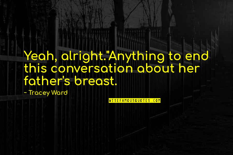 If Its Not Alright Its Not The End Quotes By Tracey Ward: Yeah, alright."Anything to end this conversation about her