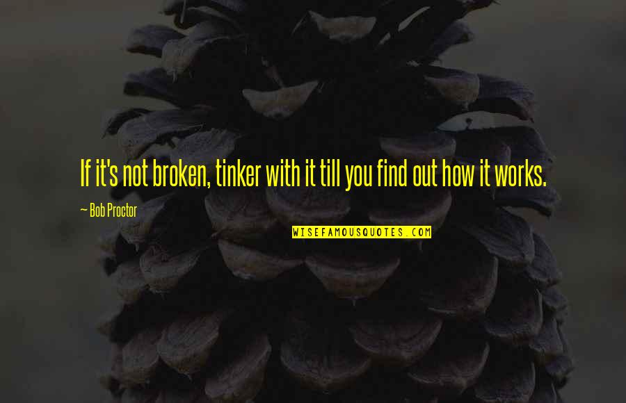 If It's Not Broken Quotes By Bob Proctor: If it's not broken, tinker with it till