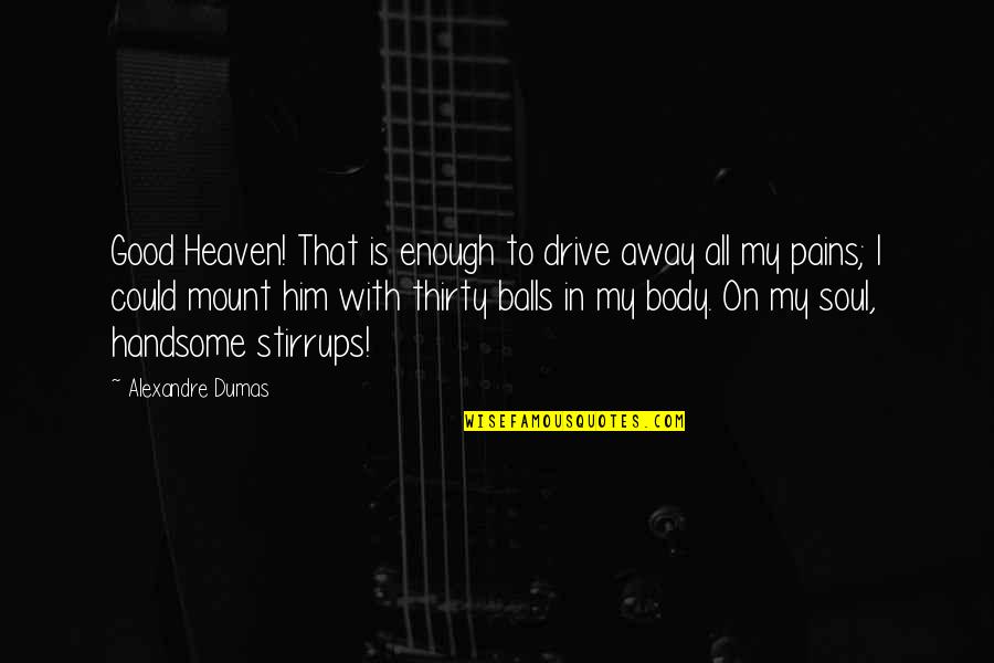 If Its Not Good For Your Soul Quotes By Alexandre Dumas: Good Heaven! That is enough to drive away If Its Not Good For Your Soul Quotes By Alexandre Dumas: Good Heaven! That is enough to drive away