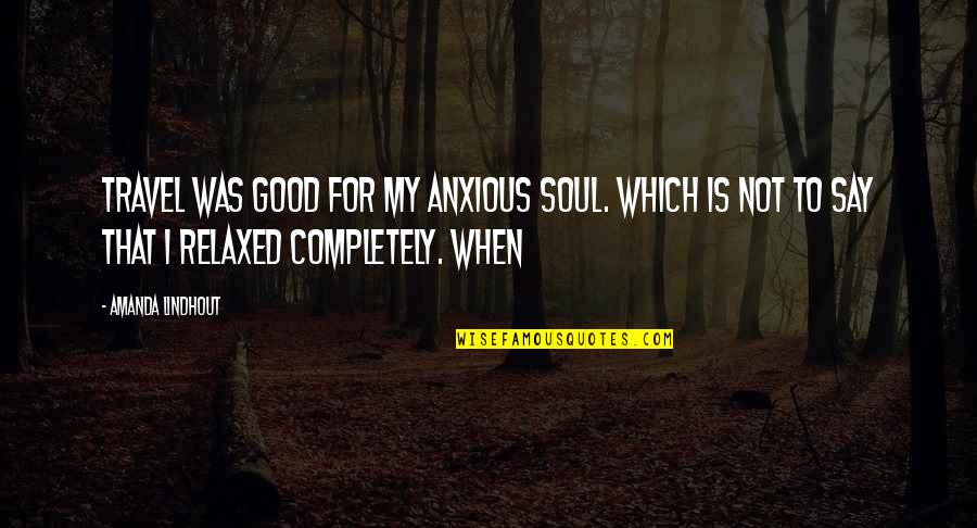 If Its Not Good For Your Soul Quotes By Amanda Lindhout: Travel was good for my anxious soul. Which If Its Not Good For Your Soul Quotes By Amanda Lindhout: Travel was good for my anxious soul. Which