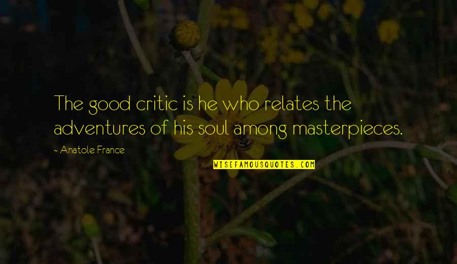If Its Not Good For Your Soul Quotes By Anatole France: The good critic is he who relates the