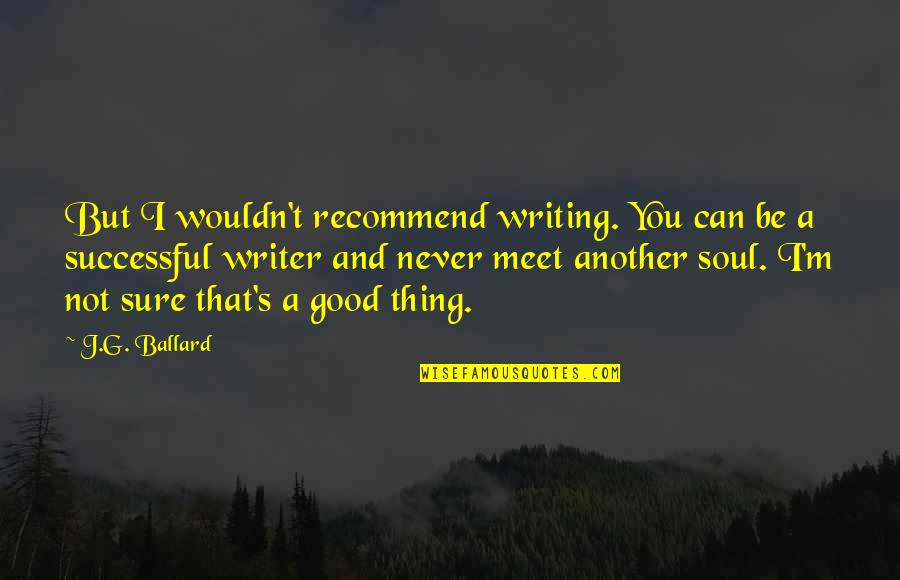 If Its Not Good For Your Soul Quotes By J.G. Ballard: But I wouldn't recommend writing. You can be If Its Not Good For Your Soul Quotes By J.G. Ballard: But I wouldn't recommend writing. You can be