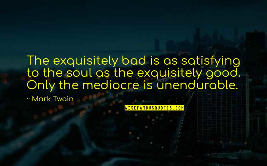 If Its Not Good For Your Soul Quotes By Mark Twain: The exquisitely bad is as satisfying to the If Its Not Good For Your Soul Quotes By Mark Twain: The exquisitely bad is as satisfying to the
