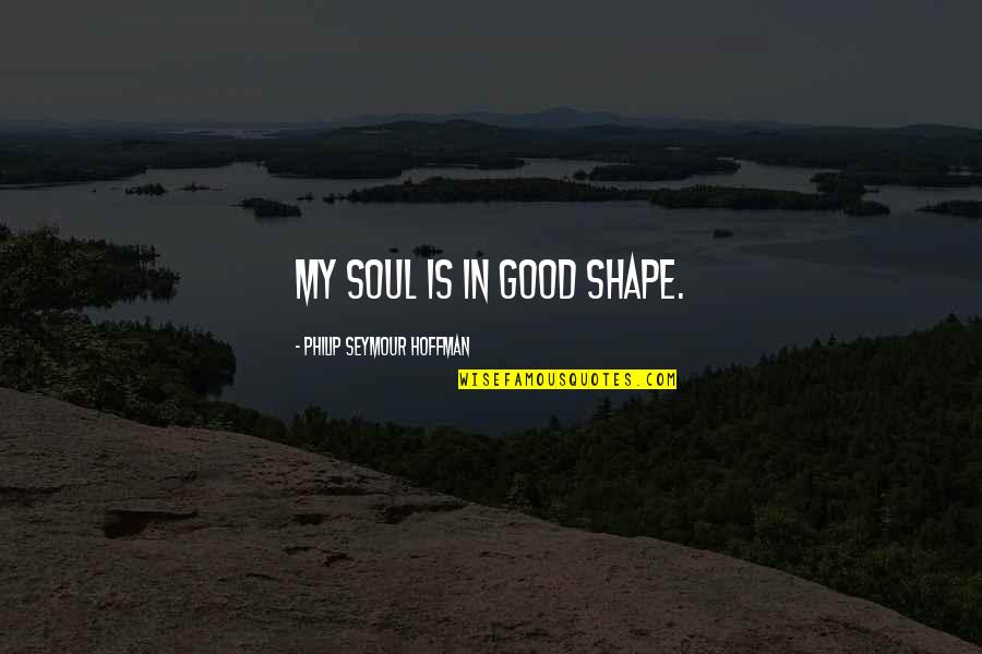 If Its Not Good For Your Soul Quotes By Philip Seymour Hoffman: My soul is in good shape. If Its Not Good For Your Soul Quotes By Philip Seymour Hoffman: My soul is in good shape.