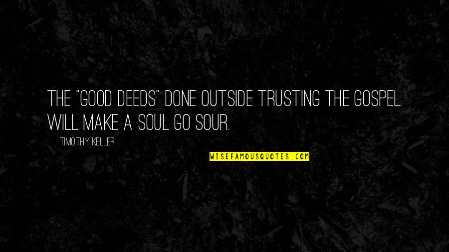 If Its Not Good For Your Soul Quotes By Timothy Keller: The "good deeds" done outside trusting the gospel