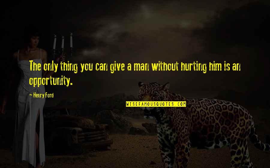 If It's Not Hurting Quotes By Henry Ford: The only thing you can give a man