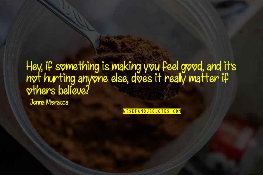 If It's Not Hurting Quotes By Jenna Morasca: Hey, if something is making you feel good,