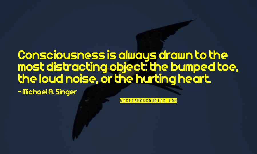 If It's Not Hurting Quotes By Michael A. Singer: Consciousness is always drawn to the most distracting