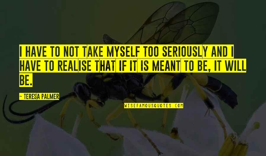 If It's Not Meant To Be Quotes By Teresa Palmer: I have to not take myself too seriously