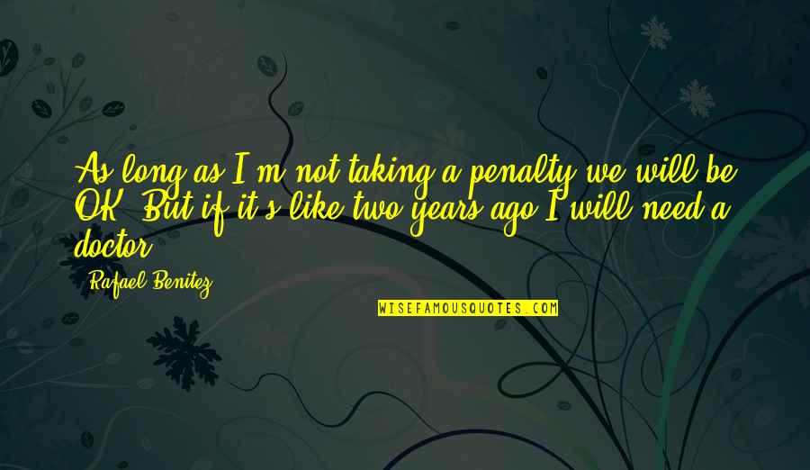 If It's Not Ok Quotes By Rafael Benitez: As long as I'm not taking a penalty
