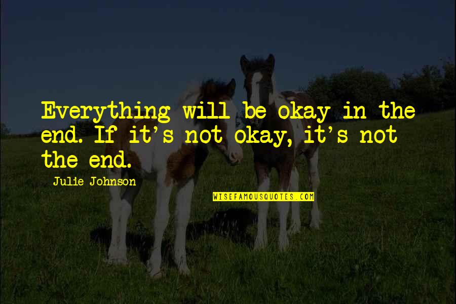 If It's Not Okay It's Not The End Quotes By Julie Johnson: Everything will be okay in the end. If