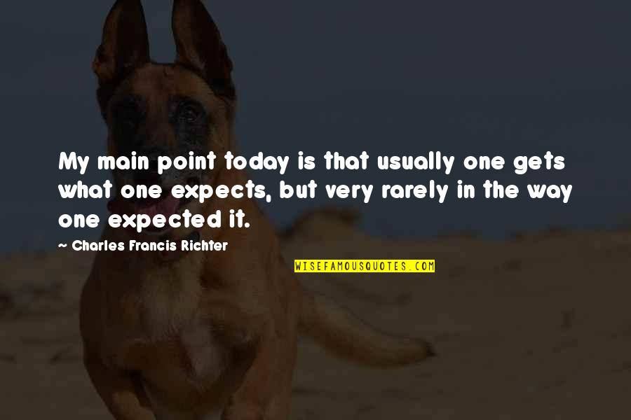If Its Not What You Expected Quotes By Charles Francis Richter: My main point today is that usually one If Its Not What You Expected Quotes By Charles Francis Richter: My main point today is that usually one