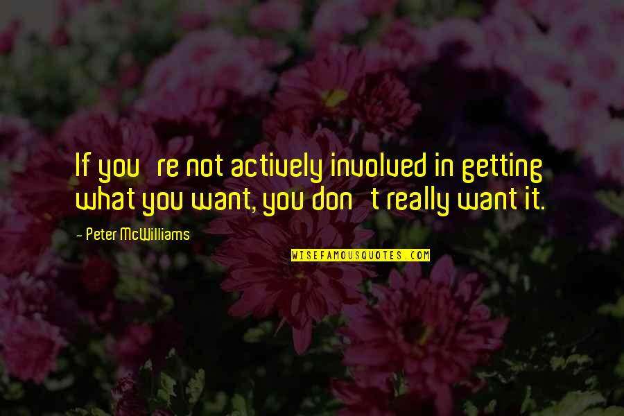 If It's Not What You Want Quotes By Peter McWilliams: If you're not actively involved in getting what If It's Not What You Want Quotes By Peter McWilliams: If you're not actively involved in getting what