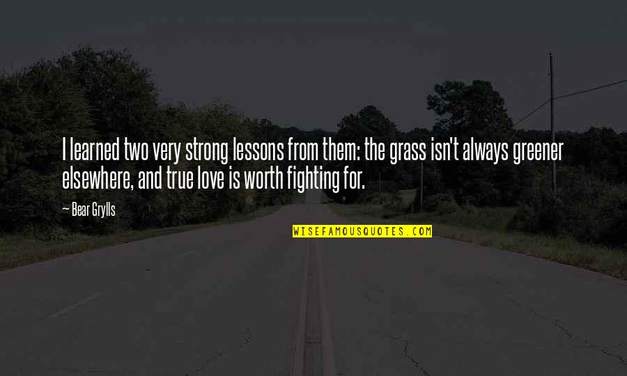 If It's Not Worth Fighting For Quotes By Bear Grylls: I learned two very strong lessons from them: