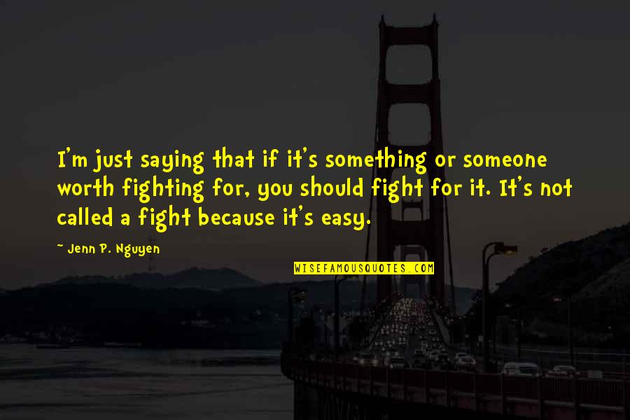 If It's Not Worth Fighting For Quotes By Jenn P. Nguyen: I'm just saying that if it's something or
