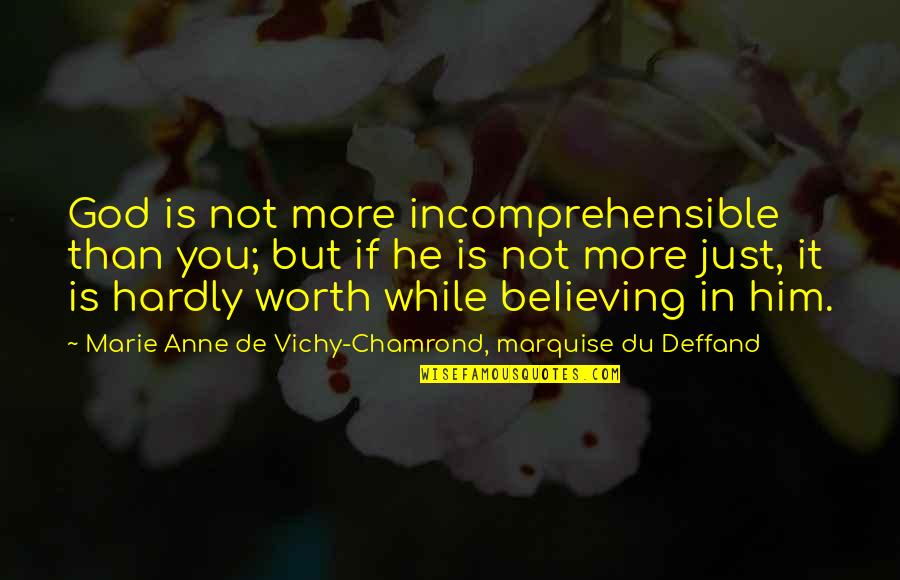 If It's Not Worth It Quotes By Marie Anne De Vichy-Chamrond, Marquise Du Deffand: God is not more incomprehensible than you; but