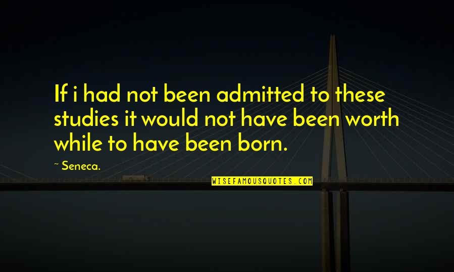 If It's Not Worth It Quotes By Seneca.: If i had not been admitted to these