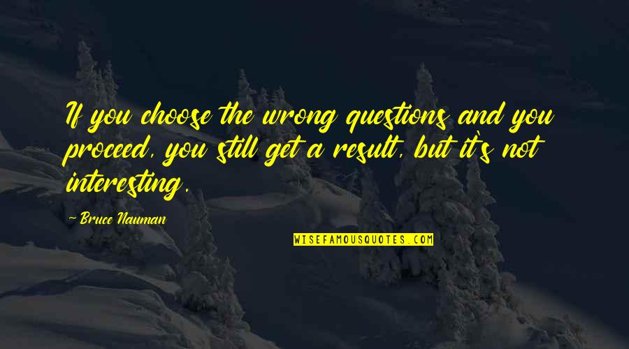 If It's Not You Quotes By Bruce Nauman: If you choose the wrong questions and you