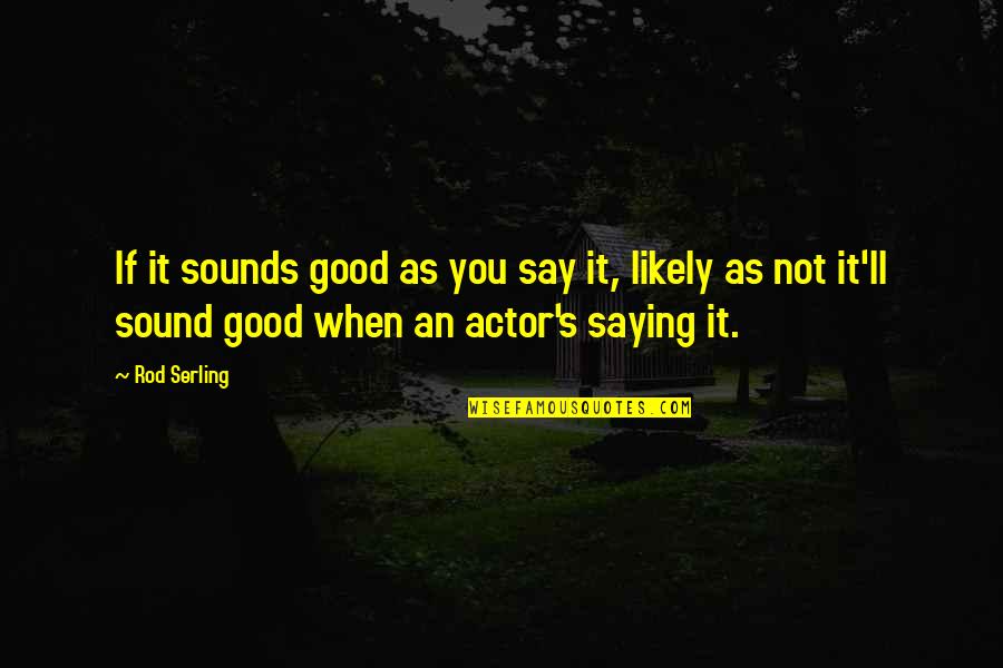 If It's Not You Quotes By Rod Serling: If it sounds good as you say it,