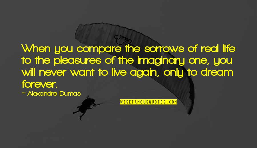 If Its Real It Will Never Be Over Quotes By Alexandre Dumas: When you compare the sorrows of real life