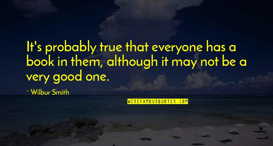 If Its Too Good To Be True It Probably Is Quotes By Wilbur Smith: It's probably true that everyone has a book If Its Too Good To Be True It Probably Is Quotes By Wilbur Smith: It's probably true that everyone has a book