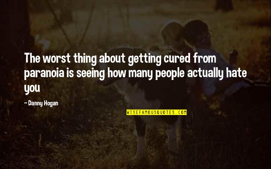 If It's True Love Will Come Back Quotes By Danny Hogan: The worst thing about getting cured from paranoia