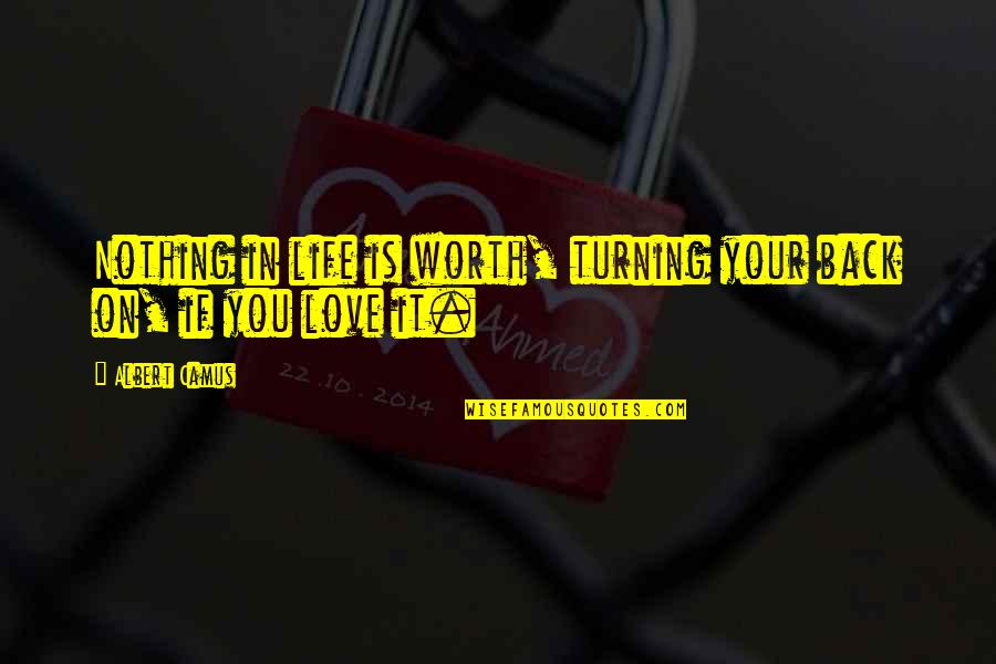 If It's Worth It Love Quotes By Albert Camus: Nothing in life is worth, turning your back