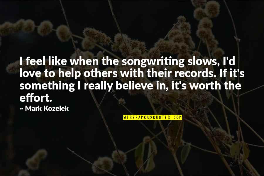 If It's Worth It Love Quotes By Mark Kozelek: I feel like when the songwriting slows, I'd