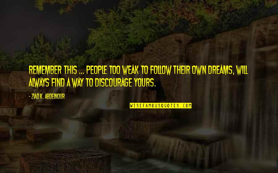 If Its Yours It Will Find You Quotes By Ziad K. Abdelnour: Remember this ... People too weak to follow If Its Yours It Will Find You Quotes By Ziad K. Abdelnour: Remember this ... People too weak to follow