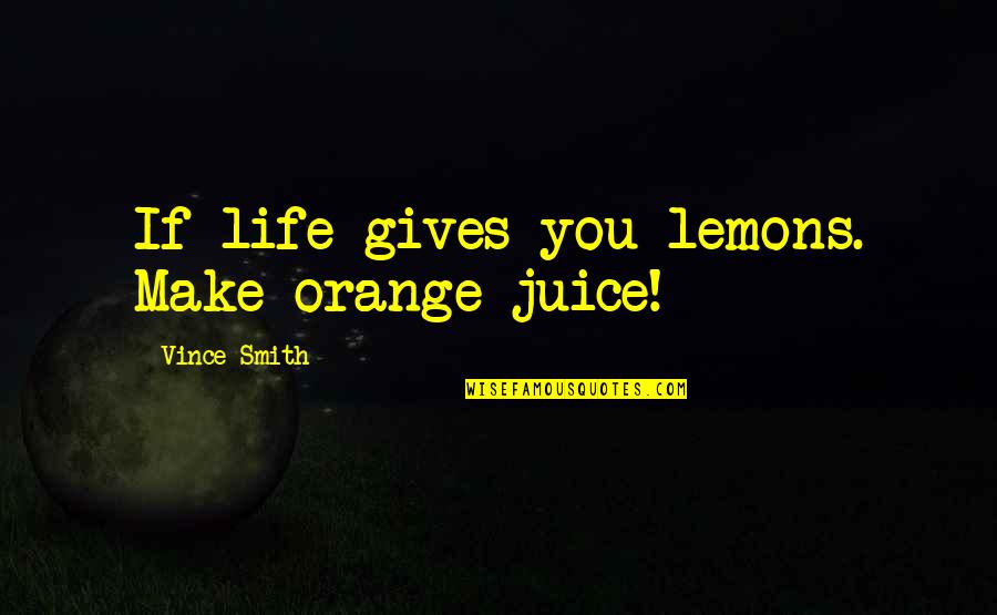 If Life Gives You Quotes By Vince Smith: If life gives you lemons. Make orange juice!