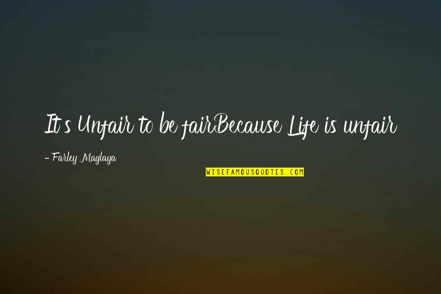 If Life Were Fair Quotes By Farley Maglaya: It's Unfair to be fairBecause Life is unfair