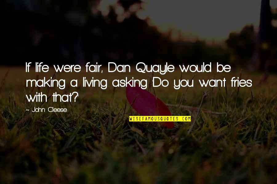 If Life Were Fair Quotes By John Cleese: If life were fair, Dan Quayle would be If Life Were Fair Quotes By John Cleese: If life were fair, Dan Quayle would be