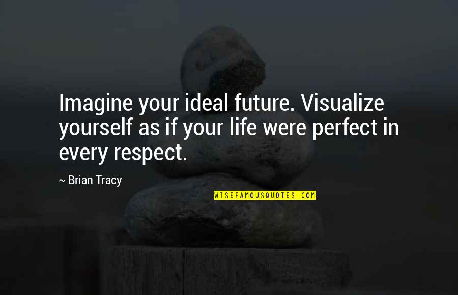 If Life Were Perfect Quotes By Brian Tracy: Imagine your ideal future. Visualize yourself as if