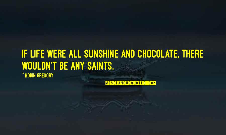 If Life Were Quotes By Robin Gregory: If life were all sunshine and chocolate, there