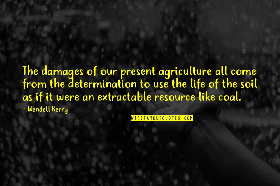 If Life Were Quotes By Wendell Berry: The damages of our present agriculture all come