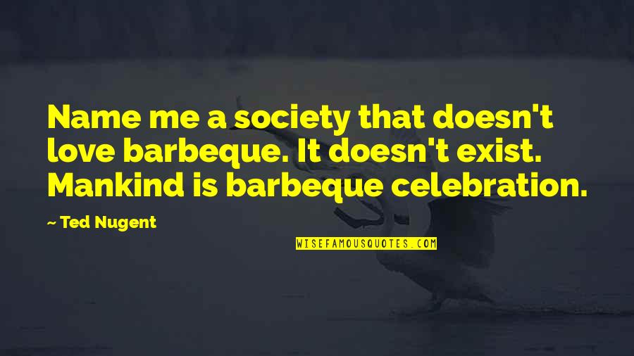 If Love Doesn't Exist Quotes By Ted Nugent: Name me a society that doesn't love barbeque.