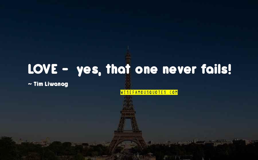 If Love Fails Quotes By Tim Liwanag: LOVE - yes, that one never fails!