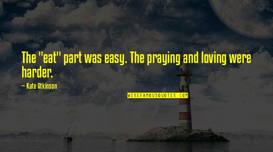 If Loving You Was Easy Quotes By Kate Atkinson: The "eat" part was easy. The praying and