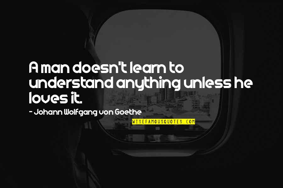 If Man Loves You Quotes By Johann Wolfgang Von Goethe: A man doesn't learn to understand anything unless