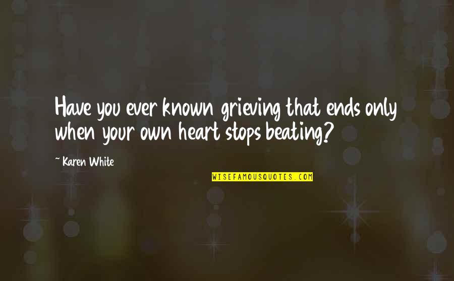 If My Heart Stops Beating Quotes By Karen White: Have you ever known grieving that ends only