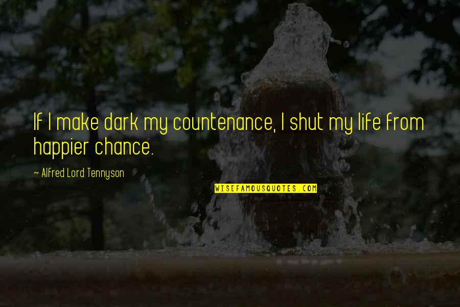 If My Life Quotes By Alfred Lord Tennyson: If I make dark my countenance, I shut