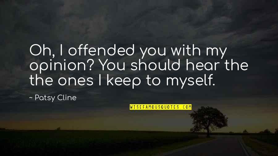 If My Opinion Offended You Quotes By Patsy Cline: Oh, I offended you with my opinion? You
