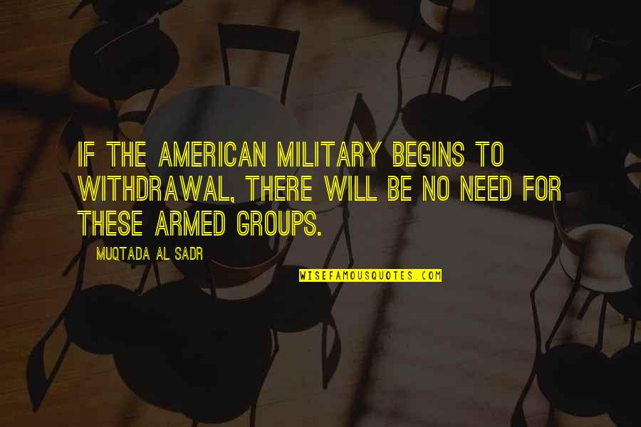 If Need Be Quotes By Muqtada Al Sadr: If the American military begins to withdrawal, there