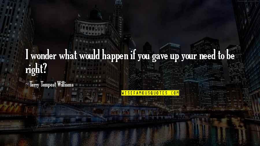 If Need Be Quotes By Terry Tempest Williams: I wonder what would happen if you gave