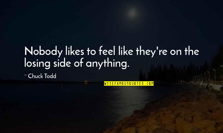 If Nobody Likes You Quotes By Chuck Todd: Nobody likes to feel like they're on the