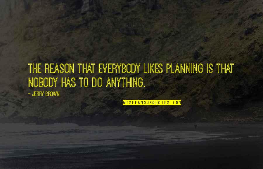 If Nobody Likes You Quotes By Jerry Brown: The reason that everybody likes planning is that