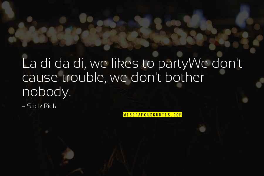 If Nobody Likes You Quotes By Slick Rick: La di da di, we likes to partyWe