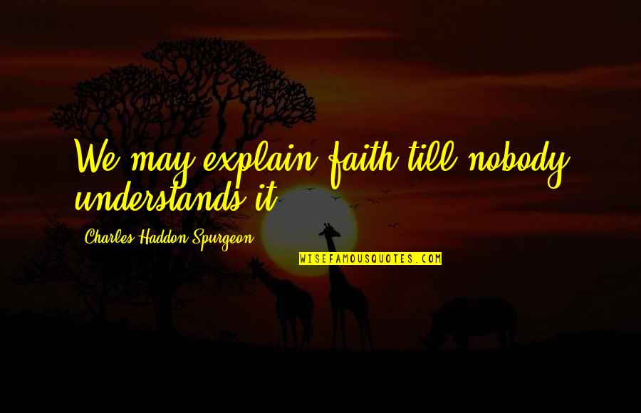 If Nobody Understands You Quotes By Charles Haddon Spurgeon: We may explain faith till nobody understands it.