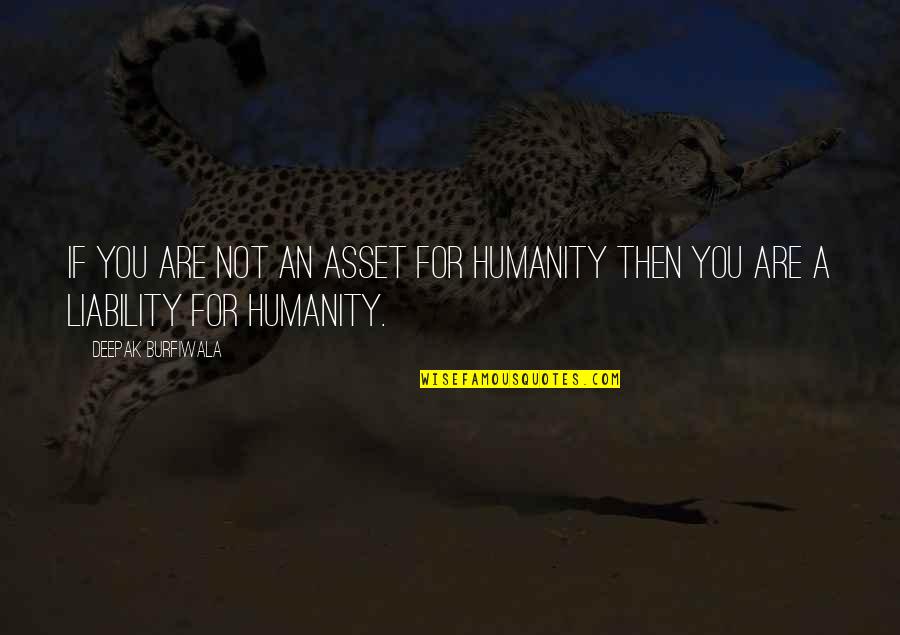 If Not For You Quotes By Deepak Burfiwala: If you are not an asset for humanity