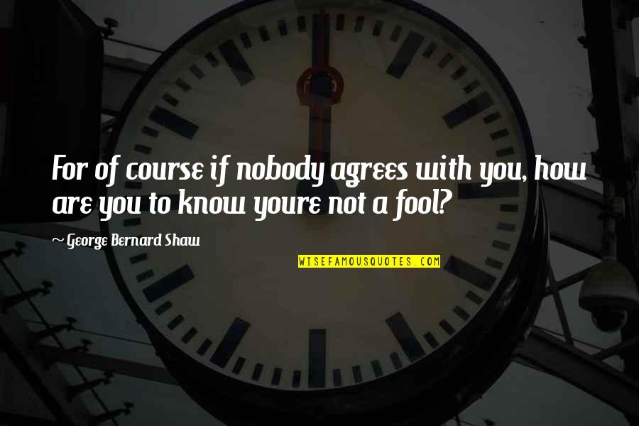 If Not For You Quotes By George Bernard Shaw: For of course if nobody agrees with you,